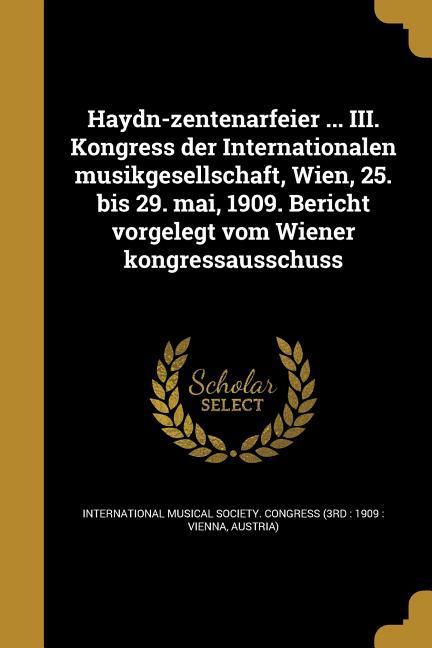 Haydn-zentenarfeier ... III. Kongress der Internationalen musikgesellschaft Wien 25. bis 29. mai 1909. Bericht vorgelegt vom Wiener kongressausschuss