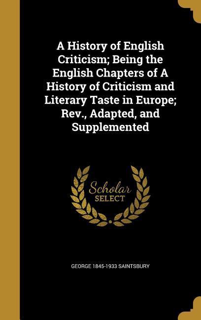 A History of English Criticism; Being the English Chapters of A History of Criticism and Literary Taste in Europe; Rev. Adapted and Supplemented