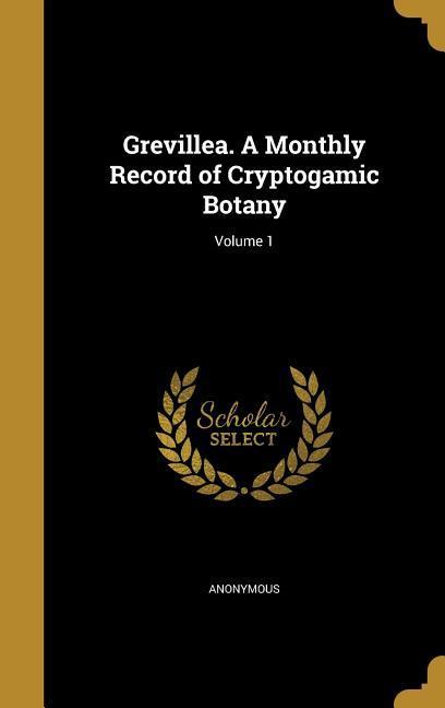 Grevillea. A Monthly Record of Cryptogamic Botany; Volume 1