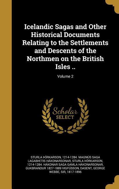 Icelandic Sagas and Other Historical Documents Relating to the Settlements and Descents of the Northmen on the British Isles ..; Volume 2