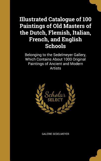 Illustrated Catalogue of 100 Paintings of Old Masters of the Dutch Flemish Italian French and English Schools