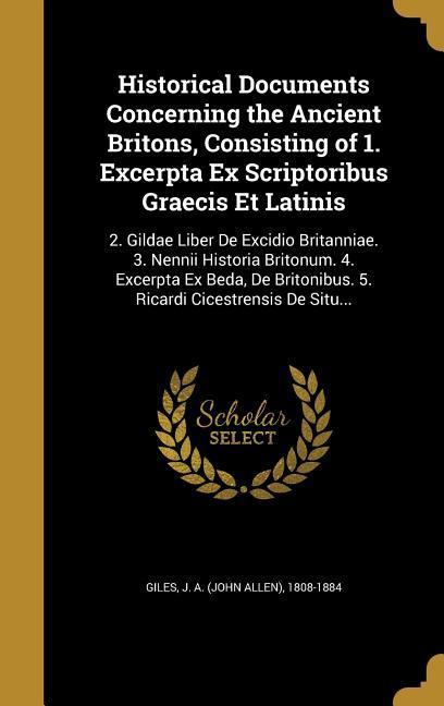 Historical Documents Concerning the Ancient Britons Consisting of 1. Excerpta Ex Scriptoribus Graecis Et Latinis