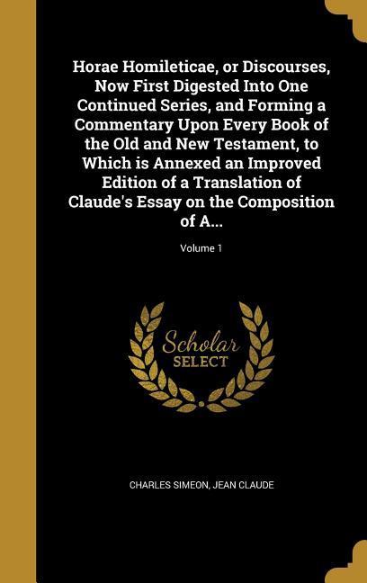 Horae Homileticae or Discourses Now First Digested Into One Continued Series and Forming a Commentary Upon Every Book of the Old and New Testament to Which is Annexed an Improved Edition of a Translation of Claude‘s Essay on the Composition of A...; Vo