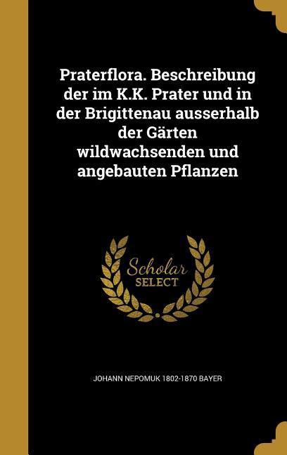 Praterflora. Beschreibung der im K.K. Prater und in der Brigittenau ausserhalb der Gärten wildwachsenden und angebauten Pflanzen
