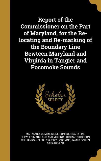 Report of the Commissioner on the Part of Maryland for the Re-locating and Re-marking of the Boundary Line Bewteen Maryland and Virginia in Tangier and Pocomoke Sounds