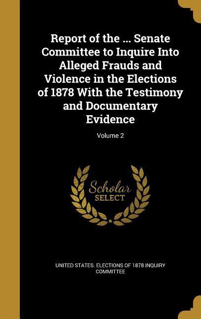Report of the ... Senate Committee to Inquire Into Alleged Frauds and Violence in the Elections of 1878 With the Testimony and Documentary Evidence; Volume 2