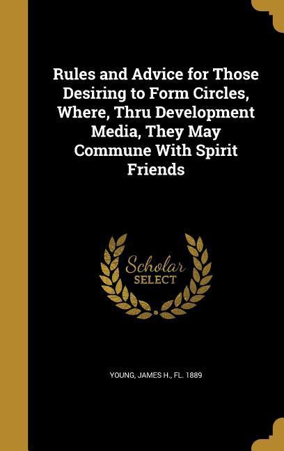 Rules and Advice for Those Desiring to Form Circles Where Thru Development Media They May Commune With Spirit Friends