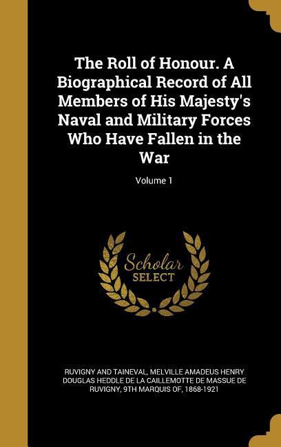 The Roll of Honour. A Biographical Record of All Members of His Majesty‘s Naval and Military Forces Who Have Fallen in the War; Volume 1