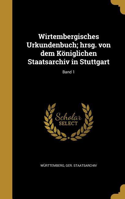 Wirtembergisches Urkundenbuch; hrsg. von dem Königlichen Staatsarchiv in Stuttgart; Band 1