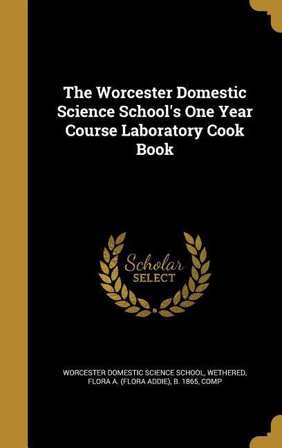 The Worcester Domestic Science School‘s One Year Course Laboratory Cook Book