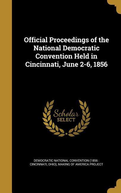Official Proceedings of the National Democratic Convention Held in Cincinnati June 2-6 1856