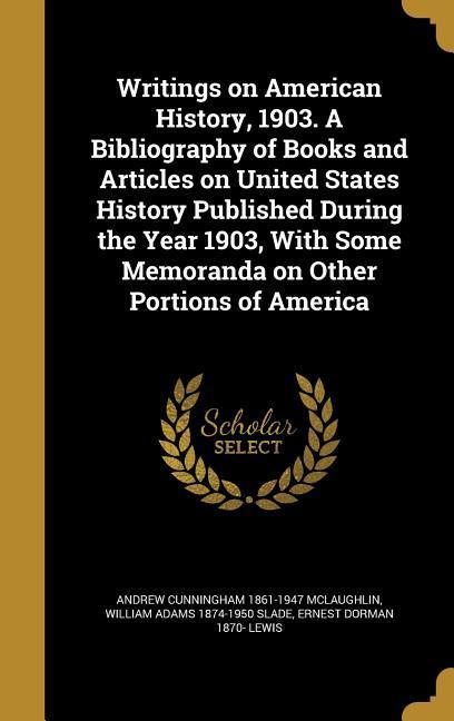 Writings on American History 1903. A Bibliography of Books and Articles on United States History Published During the Year 1903 With Some Memoranda - Andrew Cunningham Mclaughlin/ William Adams Slade/ Ernest Dorman Lewis