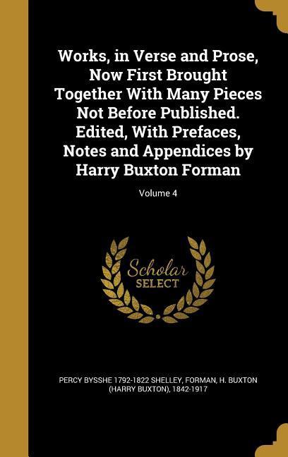 Works in Verse and Prose Now First Brought Together With Many Pieces Not Before Published. Edited With Prefaces Notes and Appendices by Harry Buxton Forman; Volume 4