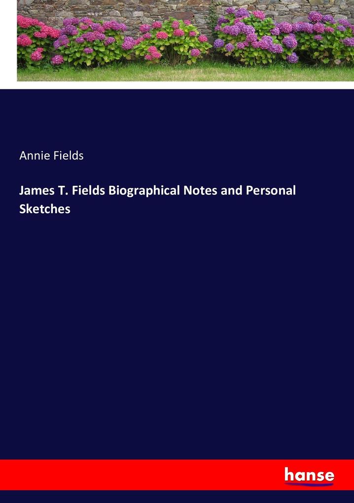 James T. Fields Biographical Notes and Personal Sketches