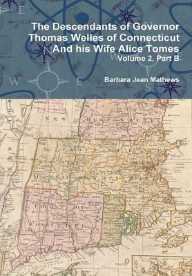 The Descendants of Governor Thomas Welles of Connecticut and his Wife Alice Tomes Volume 2 Part B