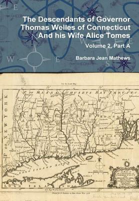 The Descendants of Governor Thomas Welles of Connecticut and his Wife Alice Tomes Volume 2 Part A