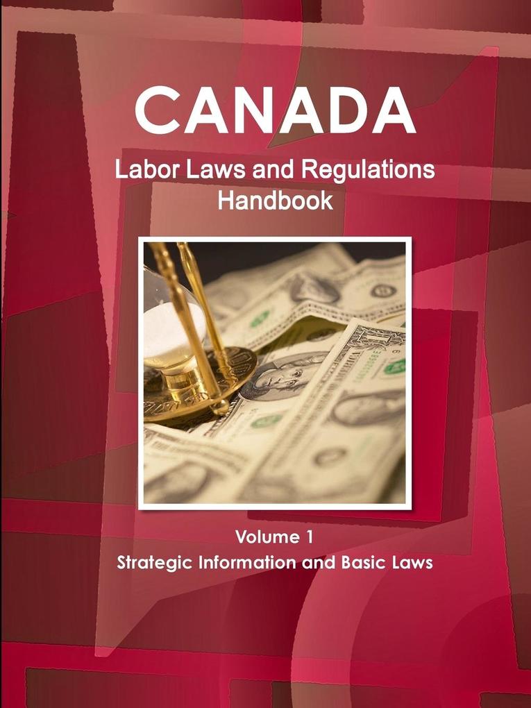 Canada Labor Laws and Regulations Handbook Volume 1 Strategic Information and Basic Laws