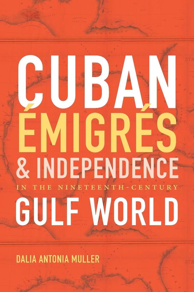 Cuban Émigrés and Independence in the Nineteenth-Century Gulf World