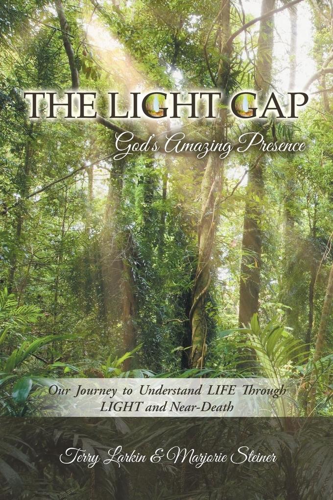 The Light GAP: God‘s Amazing Presence: Our Journey to Understand LIFE Through LIGHT and Near-Death