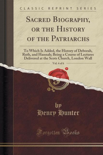 Sacred Biography, or the History of the Patriarchs, Vol. 4 of 6 als Taschenbuch von Henry Hunter