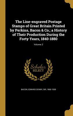 The Line-engraved Postage Stamps of Great Britain Printed by Perkins Bacon & Co.; a History of Their Production During the Forty Years 1840-1880; Volume 2