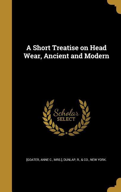 A Short Treatise on Head Wear Ancient and Modern