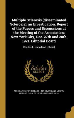 Multiple Sclerosis (disseminated Sclerosis); an Investigation. Report of the Papers and Discussions at the Meeting of the Association; New York City Dec. 27th and 28th 1921. Editorial Board