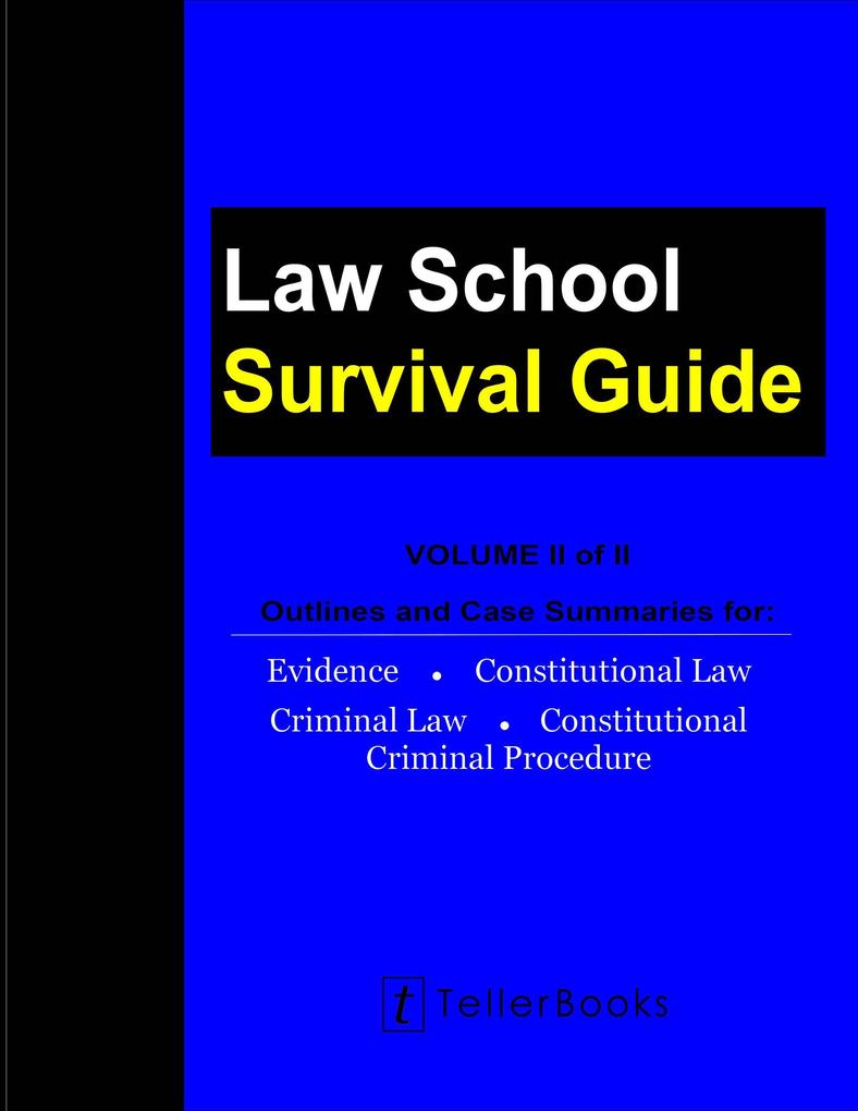 Law School Survival Guide (Volume II of II) - Outlines and Case Summaries for Evidence Constitutional Law Criminal Law Constitutional Criminal Procedure (Law School Survival Guides)