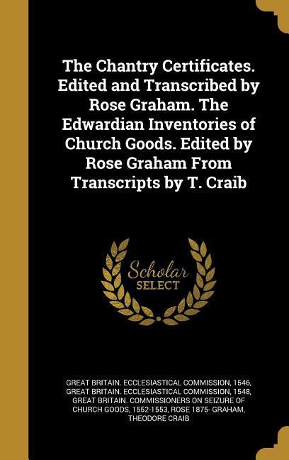 The Chantry Certificates. Edited and Transcribed by Rose Graham. The Edwardian Inventories of Church Goods. Edited by Rose Graham From Transcripts by T. Craib