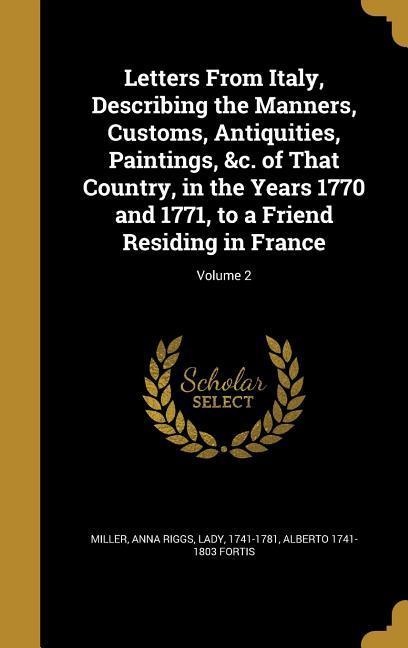 Letters From Italy Describing the Manners Customs Antiquities Paintings &c. of That Country in the Years 1770 and 1771 to a Friend Residing in France; Volume 2