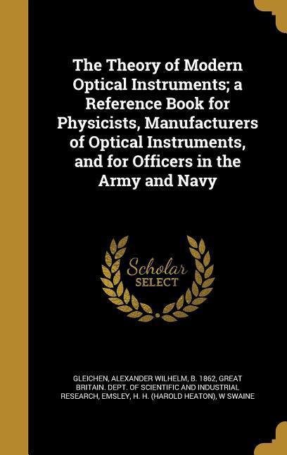 The Theory of Modern Optical Instruments; a Reference Book for Physicists Manufacturers of Optical Instruments and for Officers in the Army and Navy