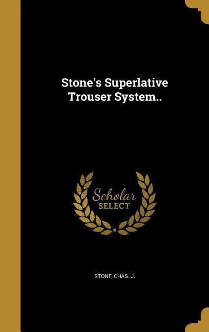 Stone‘s Superlative Trouser System..