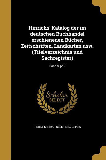 Hinrichs‘ Katalog der im deutschen Buchhandel erschienenen Bücher Zeitschriften Landkarten usw. (Titelverzeichnis und Sachregister); Band 8 pt.2