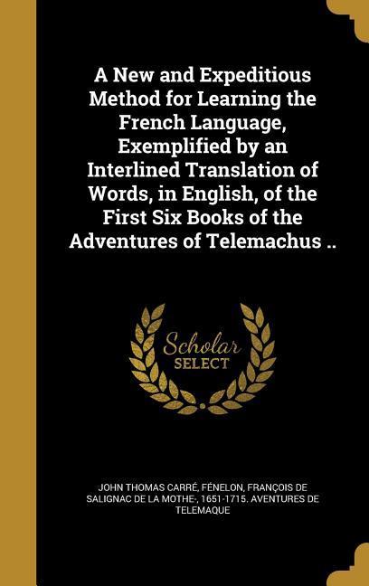 A New and Expeditious Method for Learning the French Language Exemplified by an Interlined Translation of Words in English of the First Six Books of the Adventures of Telemachus ..