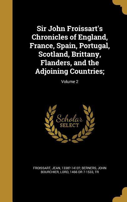 Sir John Froissart‘s Chronicles of England France Spain Portugal Scotland Brittany Flanders and the Adjoining Countries;; Volume 2