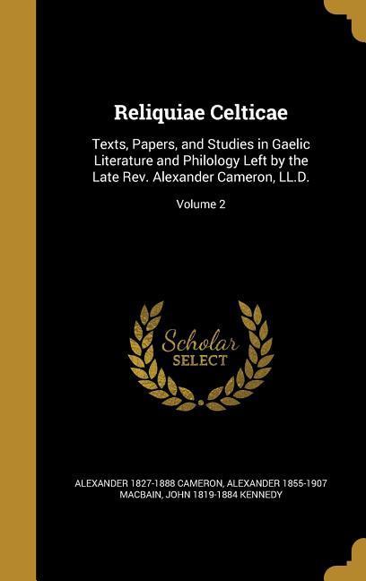 Reliquiae Celticae: Texts Papers and Studies in Gaelic Literature and Philology Left by the Late Rev. Alexander Cameron LL.D.; Volume 2