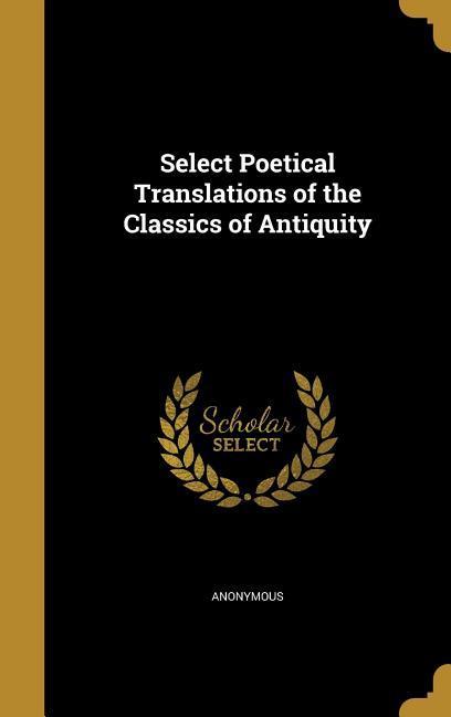 Select Poetical Translations of the Classics of Antiquity