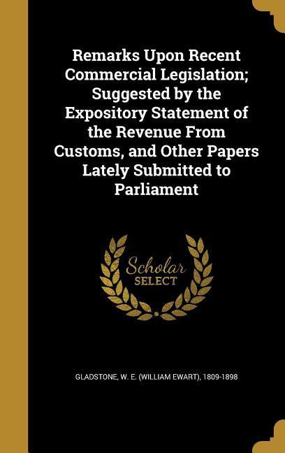 Remarks Upon Recent Commercial Legislation; Suggested by the Expository Statement of the Revenue From Customs and Other Papers Lately Submitted to Parliament