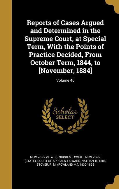 Reports of Cases Argued and Determined in the Supreme Court at Special Term With the Points of Practice Decided From October Term 1844 to [November 1884]; Volume 46