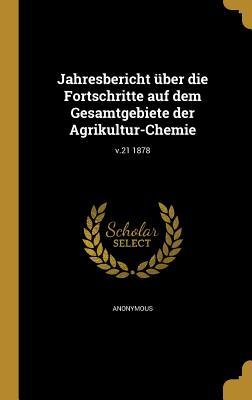 Jahresbericht über die Fortschritte auf dem Gesamtgebiete der Agrikultur-Chemie; v.21 1878