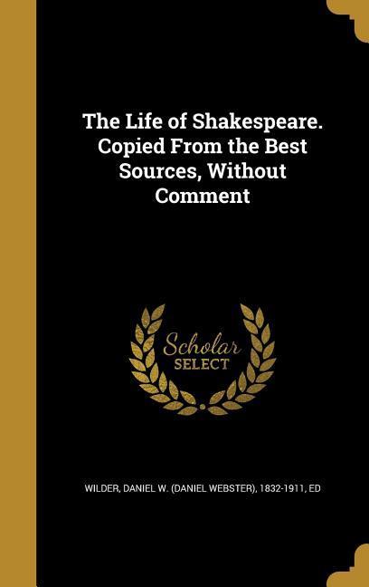The Life of Shakespeare. Copied From the Best Sources Without Comment