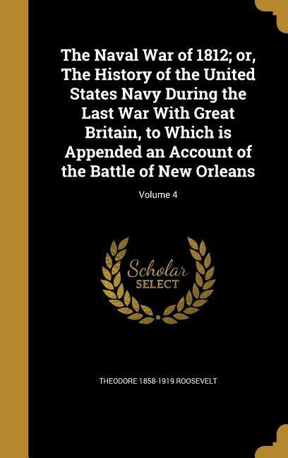 The Naval War of 1812; or The History of the United States Navy During the Last War With Great Britain to Which is Appended an Account of the Battle of New Orleans; Volume 4