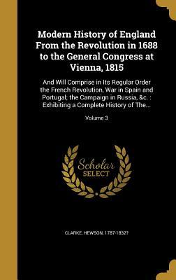Modern History of England From the Revolution in 1688 to the General Congress at Vienna 1815: And Will Comprise in Its Regular Order the French Revol