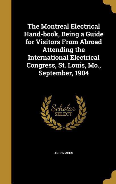 The Montreal Electrical Hand-book Being a Guide for Visitors From Abroad Attending the International Electrical Congress St. Louis Mo. September 1904