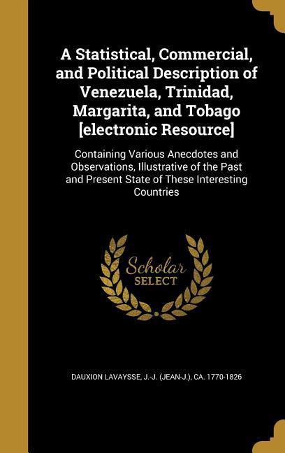 A Statistical Commercial and Political Description of Venezuela Trinidad Margarita and Tobago [electronic Resource]