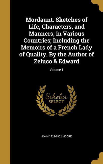 Mordaunt. Sketches of Life Characters and Manners in Various Countries; Including the Memoirs of a French Lady of Quality. By the Author of Zeluco & Edward; Volume 1