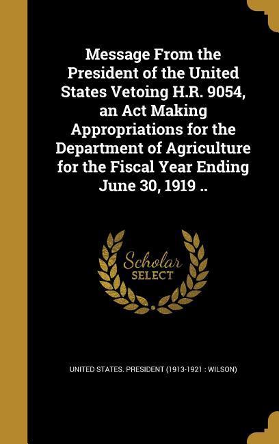 Message From the President of the United States Vetoing H.R. 9054 an Act Making Appropriations for the Department of Agriculture for the Fiscal Year Ending June 30 1919 ..