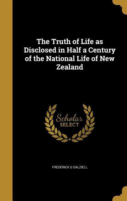 The Truth of Life as Disclosed in Half a Century of the National Life of New Zealand