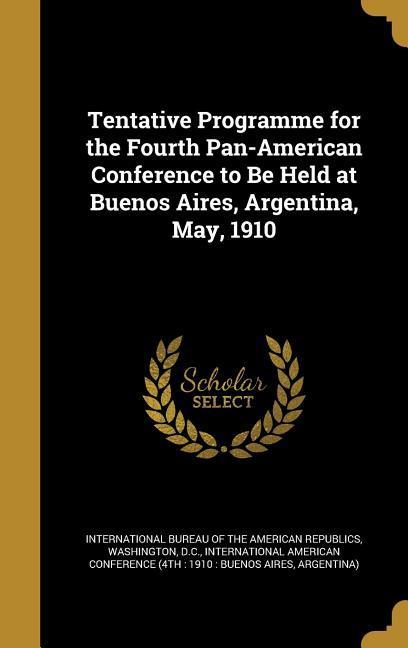 Tentative Programme for the Fourth Pan-American Conference to Be Held at Buenos Aires Argentina May 1910