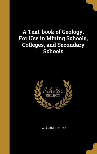 A Text-book of Geology. For Use in Mining Schools Colleges and Secondary Schools